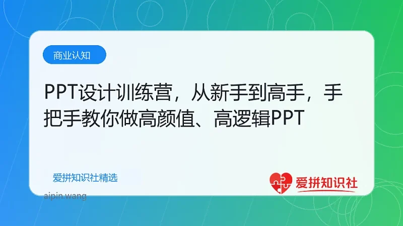 PPT设计训练营，从新手到高手，手把手教你做高颜值、高逻辑PPT-爱拼知识社 - 互联网创业与虚拟资源分享