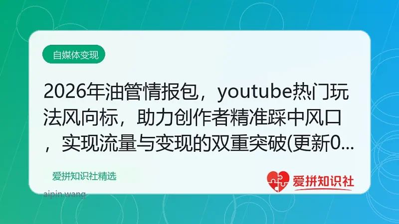 2026年油管情报包，youtube热门玩法风向标，助力创作者精准踩中风口，实现流量与变现的双重突破(更新0330)-爱拼知识社 - 互联网创业与虚拟资源分享
