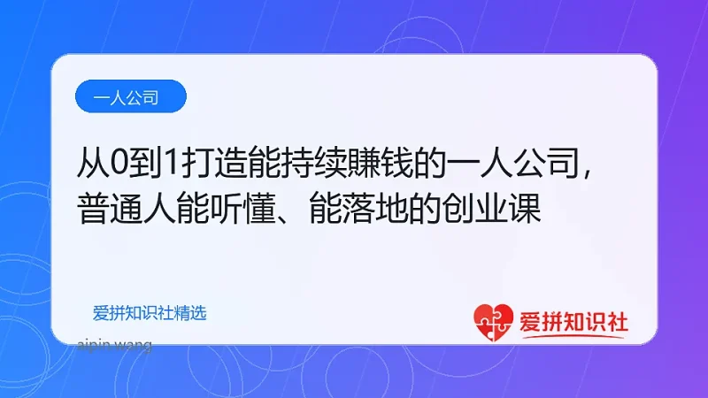 从0到1打造能持续賺钱的一人公司，普通人能听懂、能落地的创业课-爱拼知识社 - 互联网创业与虚拟资源分享