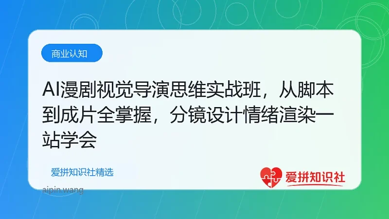 （17874期）AI漫剧视觉导演思维实战班，从脚本到成片全掌握，分镜设计情绪渲染一站学会-爱拼知识社 - 互联网创业与虚拟资源分享