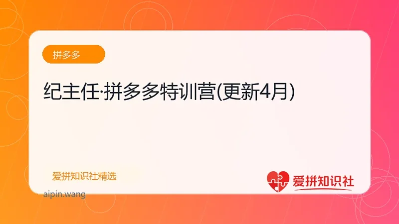 纪主任·拼多多特训营(更新4月)-爱拼知识社 - 互联网创业与虚拟资源分享
