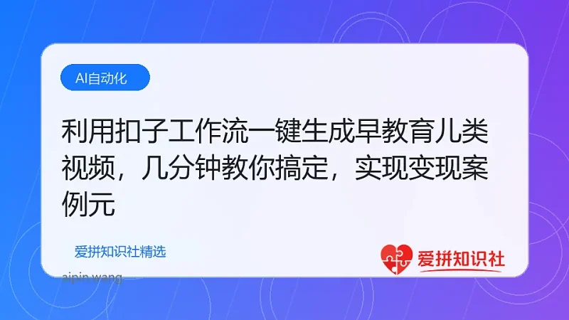 利用扣子工作流一键生成早教育儿类视频,几分钟教你搞定,实现月入万元-爱拼知识社 - 互联网创业与虚拟资源分享