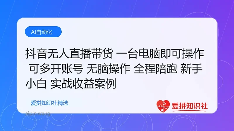 抖音无人直播带货 一台电脑即可操作 可多开账号 无脑操作 全程陪跑 新手小白轻松 日入500+-爱拼知识社 - 互联网创业与虚拟资源分享