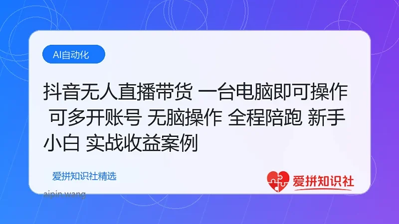 （17875期）抖音无人直播带货 一台电脑即可操作 可多开账号 无脑操作 全程陪跑 新手小白轻松 日入500+-爱拼知识社 - 互联网创业与虚拟资源分享