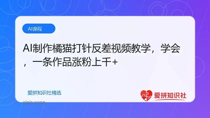 AI制作橘猫打针反差视频教学，轻松学会，一条作品涨粉上千+-爱拼知识社 - 互联网创业与虚拟资源分享
