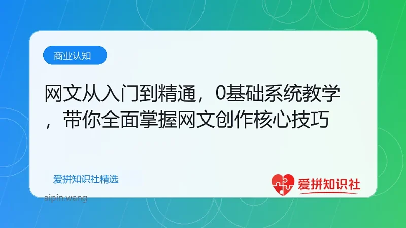 网文从入门到精通，0基础系统教学，带你全面掌握网文创作核心技巧-爱拼知识社 - 互联网创业与虚拟资源分享