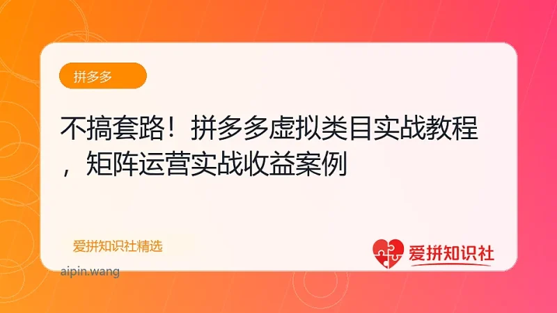 不搞套路！拼多多虚拟类目实战教程，矩阵运营日入 1000+-爱拼知识社 - 互联网创业与虚拟资源分享