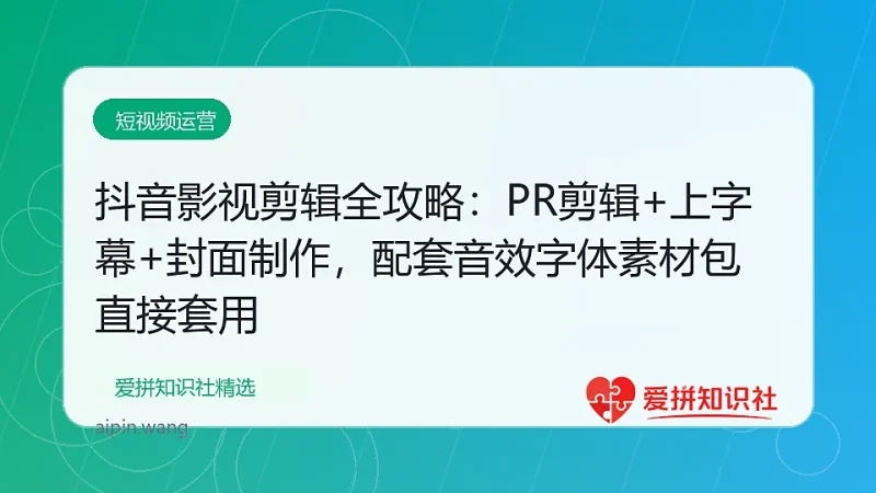 抖音影视剪辑全攻略：PR剪辑+上字幕+封面制作，配套音效字体素材包直接套用-爱拼知识社 - 互联网创业与虚拟资源分享