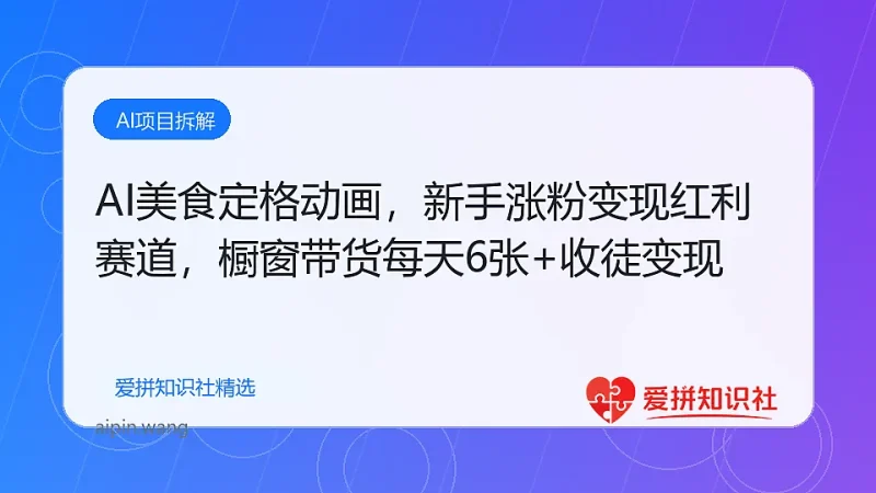 AI美食定格动画，新手涨粉变现红利赛道，橱窗带货每天6张+收徒变现-爱拼知识社 - 互联网创业与虚拟资源分享