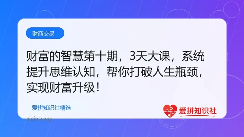 财富的智慧第十期，3天大课，系统提升思维认知，帮你打破人生瓶颈，实现财富升级！-爱拼知识社 - 互联网创业与虚拟资源分享