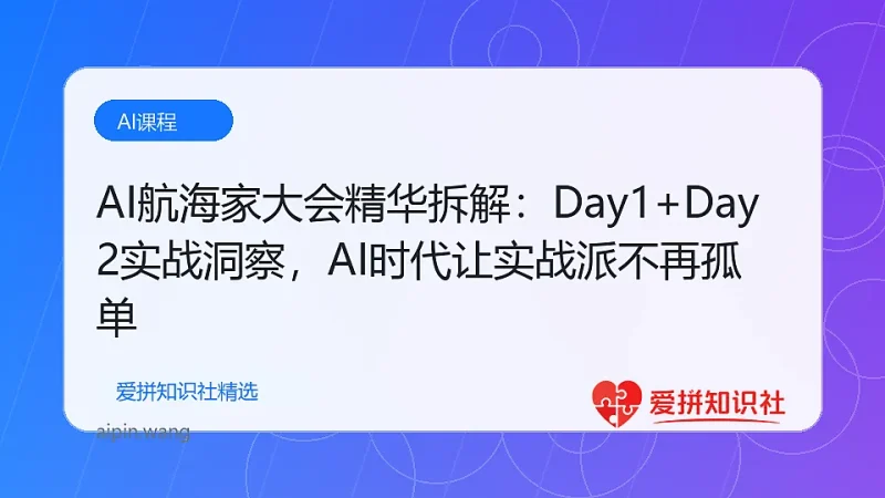 （17867期）AI航海家大会精华拆解：Day1+Day2实战洞察，AI时代让实战派不再孤单-爱拼知识社 - 互联网创业与虚拟资源分享