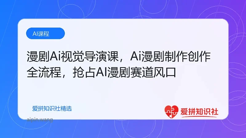 漫剧Ai视觉导演课，Ai漫剧制作创作全流程，轻松抢占AI漫剧赛道风口-爱拼知识社 - 互联网创业与虚拟资源分享