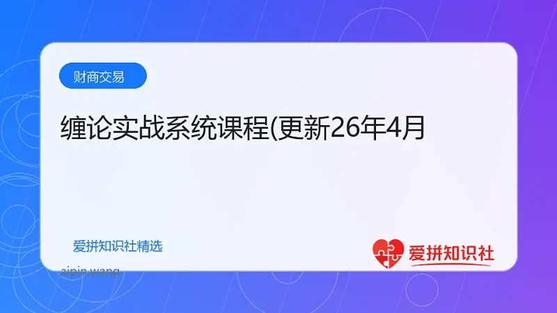 缠论实战系统课程(更新26年4月-爱拼知识社 - 互联网创业与虚拟资源分享
