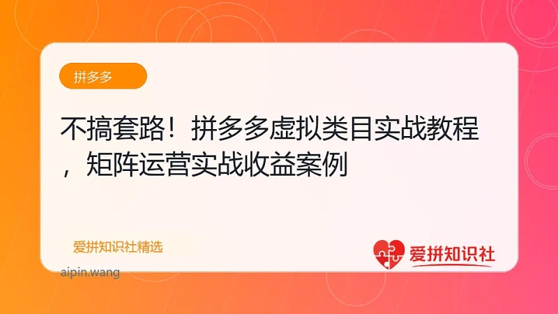 （17869期）不搞套路！拼多多虚拟类目实战教程，矩阵运营日入 1000+-爱拼知识社 - 互联网创业与虚拟资源分享