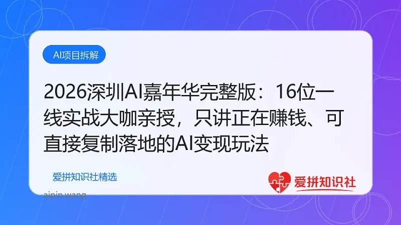 2026深圳AI嘉年华完整版：16位一线实战大咖亲授，只讲正在赚钱、可直接复制落地的AI变现玩法-爱拼知识社 - 互联网创业与虚拟资源分享