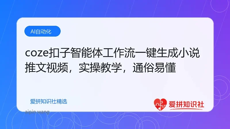 coze扣子智能体工作流一键生成小说推文视频，实操教学，通俗易懂-爱拼知识社 - 互联网创业与虚拟资源分享