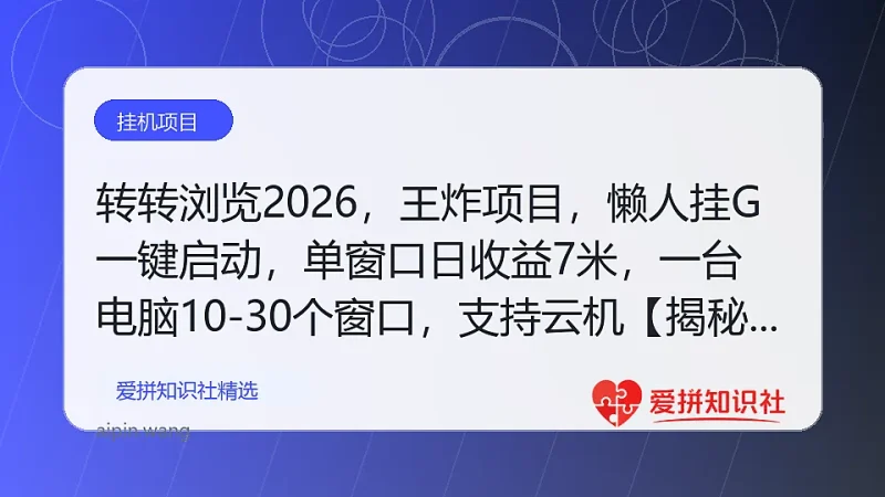 转转浏览2026，王炸项目，懒人挂G一键启动，单窗口日收益7米，一台电脑10-30个窗口，支持云机【揭秘】-爱拼知识社 - 互联网创业与虚拟资源分享