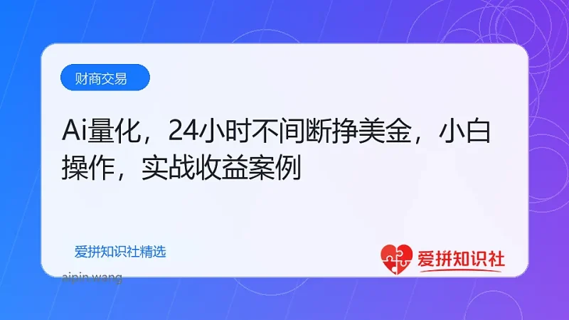 Ai量化，24小时不间断挣美金，小白轻松操作，日入1000+-爱拼知识社 - 互联网创业与虚拟资源分享