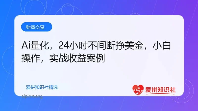（17860期）Ai量化，24小时不间断挣美金，小白轻松操作，日入1000+-爱拼知识社 - 互联网创业与虚拟资源分享