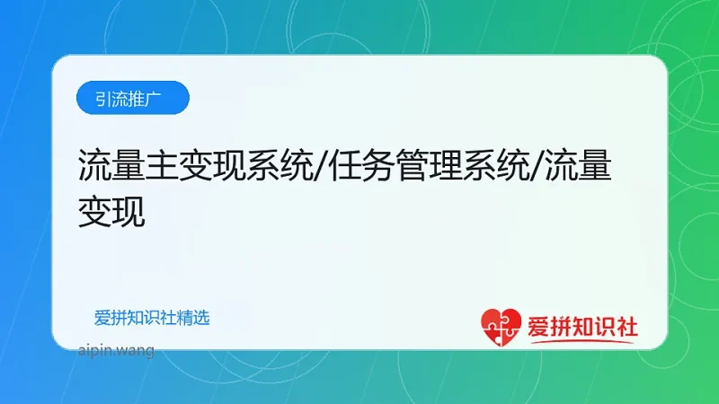 流量主变现系统/任务管理系统/流量变现-爱拼知识社 - 互联网创业与虚拟资源分享