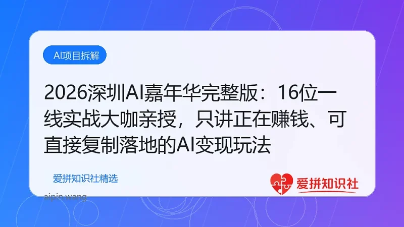 （17862期）2026深圳AI嘉年华完整版：16位一线实战大咖亲授，只讲正在赚钱、可直接复制落地的AI变现玩法-爱拼知识社 - 互联网创业与虚拟资源分享