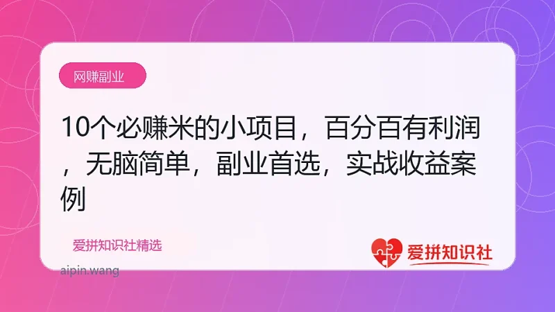 （17860期）10个必赚米的小项目，百分百有利润，无脑简单，副业首选，日入500+-爱拼知识社 - 互联网创业与虚拟资源分享