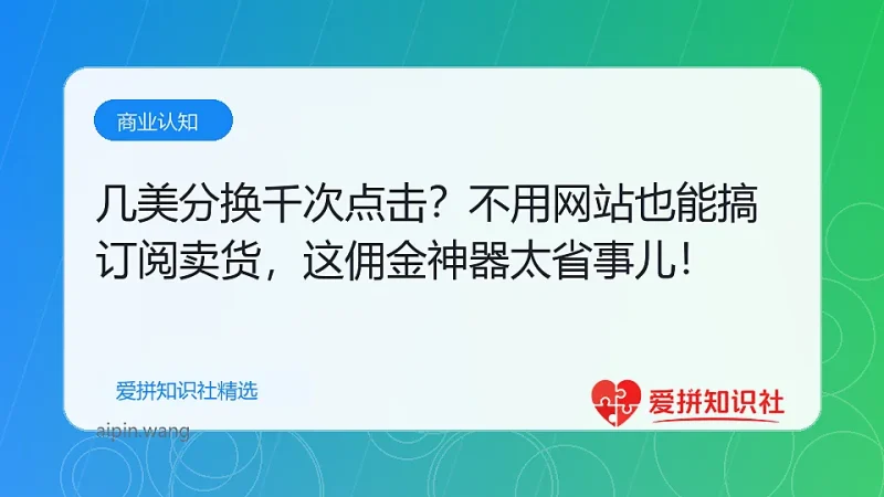 几美分换千次点击？不用网站也能搞订阅卖货，这佣金神器太省事儿！-爱拼知识社 - 互联网创业与虚拟资源分享