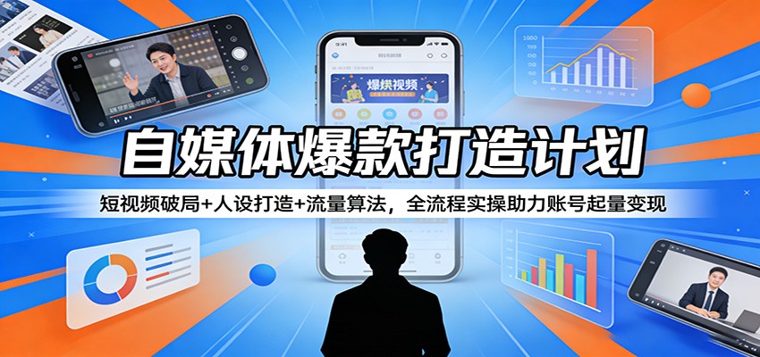 自媒体爆款打造计划：短视频破局+人设打造+流量算法，全流程实操助力账号起量变现-爱拼知识社 - 互联网创业与虚拟资源分享