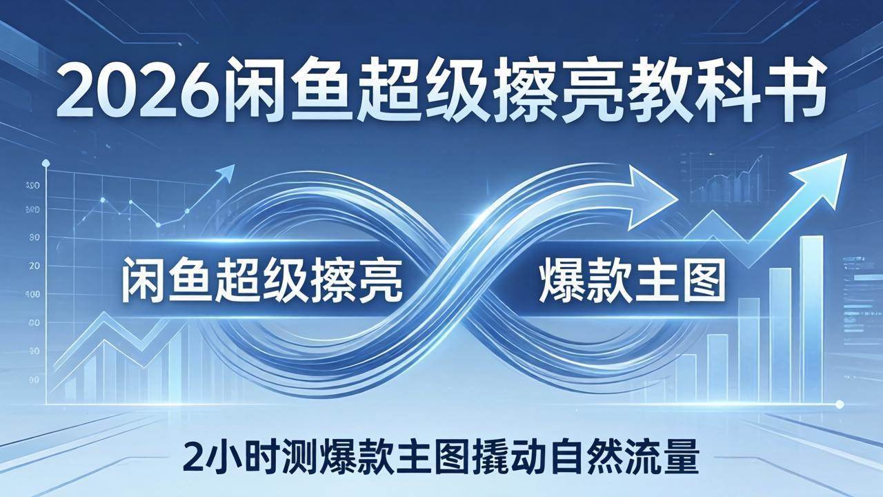 （17804期）2026闲鱼超级擦亮教科书：底层逻辑出价×转化率，2小时测爆款主图撬动自然流量-爱拼知识社 - 互联网创业与虚拟资源分享