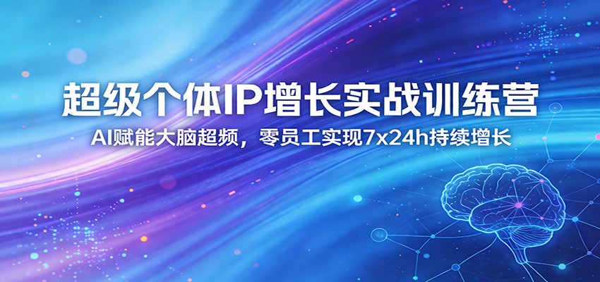 超级个体IP增长实战训练营：AI赋能大脑超频，零员工实现7x24h持续增长(更新)-爱拼知识社 - 互联网创业与虚拟资源分享