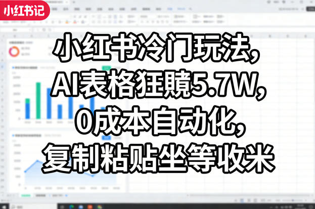 小红书冷门玩法，AI表格狂賺5.7W，0成本自动化，复制粘贴坐等收米-爱拼知识社 - 互联网创业与虚拟资源分享