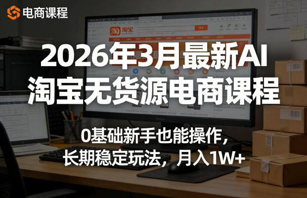 2026年3月最新AI淘宝无货源电商课程，0基础新手也能操作，长期稳定玩法，月入1W+-爱拼知识社 - 互联网创业与虚拟资源分享