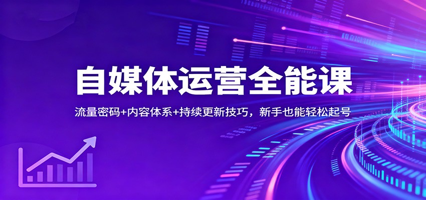 自媒体运营全能课：流量密码+内容体系+持续更新技巧，新手也能轻松起号-爱拼知识社 - 互联网创业与虚拟资源分享