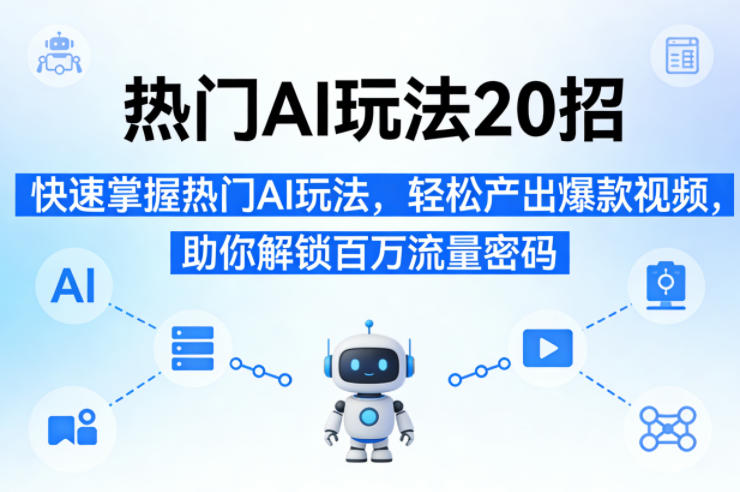 热门AI玩法20招，快速掌握热门AI玩法，轻松产出爆款视频，助你解锁百万流量密码-爱拼知识社 - 互联网创业与虚拟资源分享