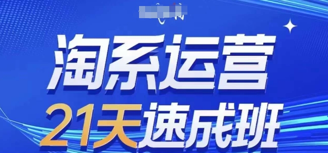 淘系运营21天速成班(更新25年11月)，0基础轻松搞定淘系运营，不做假把式-爱拼知识社 - 互联网创业与虚拟资源分享