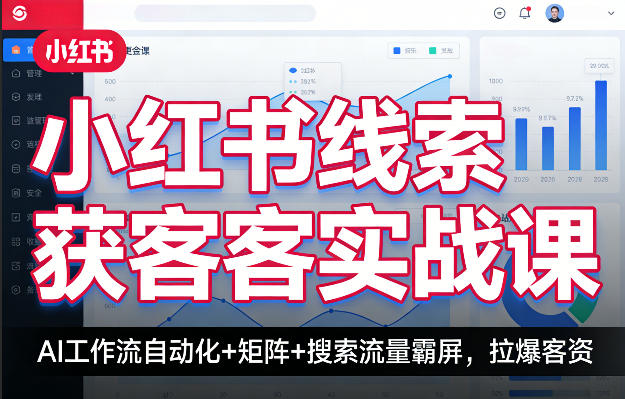小红书线索获客实战课，AI工作流自动化+矩阵+搜索流量霸屏，拉爆客资-爱拼知识社 - 互联网创业与虚拟资源分享