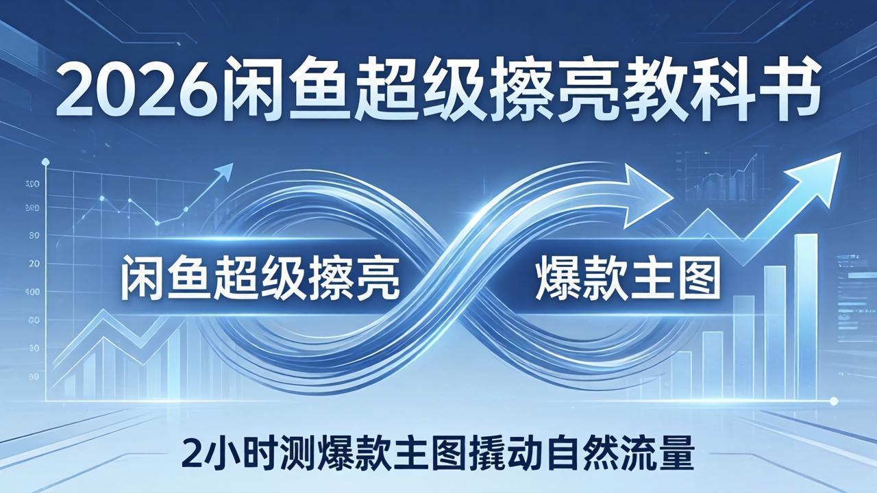 2026闲鱼超级擦亮教科书：底层逻辑出价×转化率，2小时测爆款主图撬动自然流量-爱拼知识社 - 互联网创业与虚拟资源分享