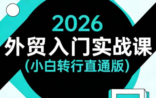 2026外贸入门实战课(小白转行直通版)-爱拼知识社 - 互联网创业与虚拟资源分享