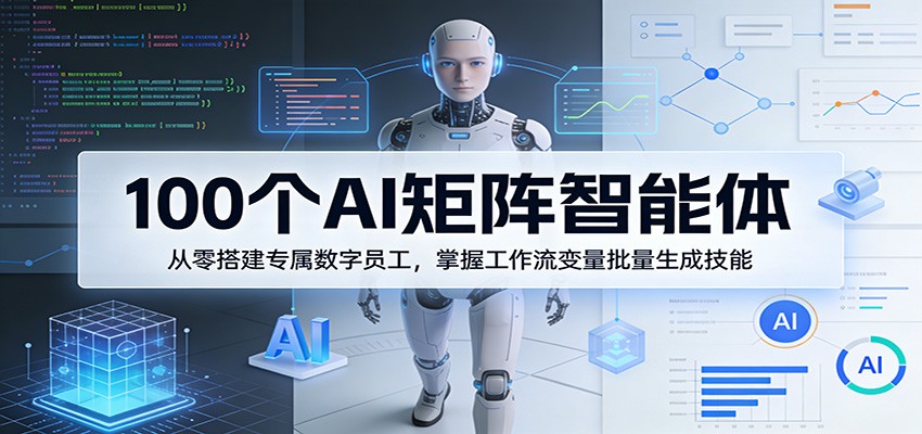 100个AI矩阵智能体，从零搭建专属数字员工，掌握工作流变量批量生成技能-爱拼知识社 - 互联网创业与虚拟资源分享