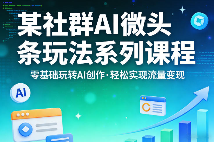 某社群的AI微头条玩法系列课程，零基础玩转AI创作，轻松实现流量变现-爱拼知识社 - 互联网创业与虚拟资源分享