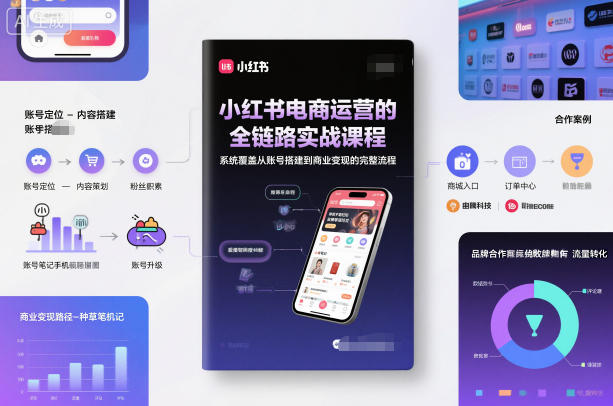 小红书电商运营的全链路实战课程，系统覆盖从账号搭建到商业变现的完整流程-爱拼知识社 - 互联网创业与虚拟资源分享