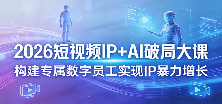 2026短视频IP+AI破局大课，构建专属数字员工实现IP暴力增长-爱拼知识社 - 互联网创业与虚拟资源分享