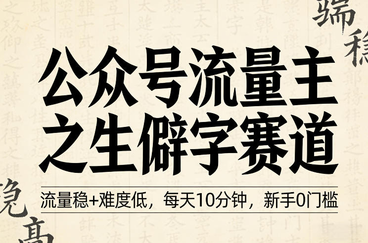 公众号流量主之生僻字赛道，流量稳+难度低，每天10分钟，新手0门槛-爱拼知识社 - 互联网创业与虚拟资源分享