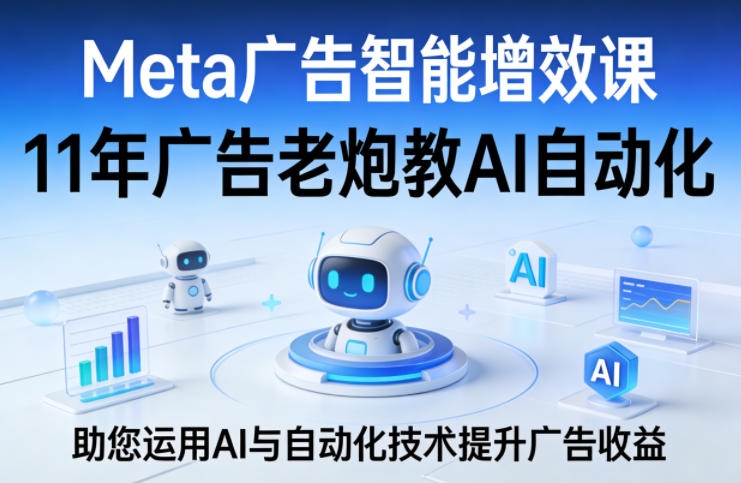 Meta广告智能增效课，11年广告老炮教AI自动化，助您运用AI与自动化技术提升广告收益-爱拼知识社 - 互联网创业与虚拟资源分享