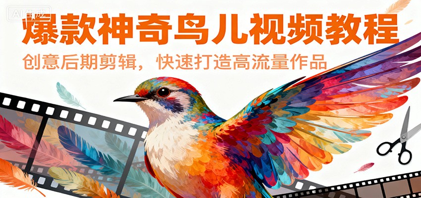 爆款神奇鸟儿视频教程，创意后期剪辑，快速打造高流量作品-爱拼知识社 - 互联网创业与虚拟资源分享