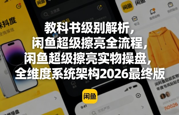 教科书级别解析，闲鱼超级擦亮全流程，闲鱼超级擦亮实物操盘，全维度系统架构2026最终版-爱拼知识社 - 互联网创业与虚拟资源分享