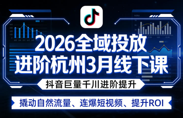 2026全域投放进阶杭州3月线下课，抖音巨量千川进阶提升，撬动自然流量、连爆短视频、提升ROI-爱拼知识社 - 互联网创业与虚拟资源分享