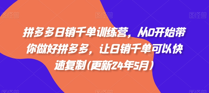 拼多多日销千单训练营，从0开始带你做好拼多多，让日销千单可以快速复制(更新25年11月)-爱拼知识社 - 互联网创业与虚拟资源分享