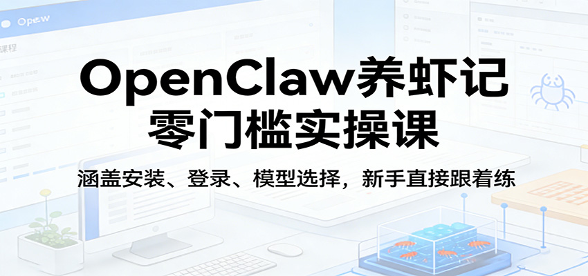 OpenClaw养虾记零门槛实操课：涵盖安装、登录、模型选择，新手直接跟着练-爱拼知识社 - 互联网创业与虚拟资源分享