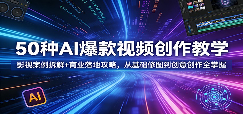 50种AI爆款视频创作教学：影视案例拆解+商业落地攻略，从基础修图到创意创作全掌握-爱拼知识社 - 互联网创业与虚拟资源分享
